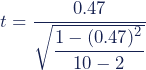 \begin{equation*} t = \frac{0.47} {\sqrt{\dfrac{1-(0.47)^2}{10-2}}} \end{equation*}