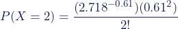 P(X = 2) = \dfrac{(2.718^{-0.61})(0.61^2)}{2!}